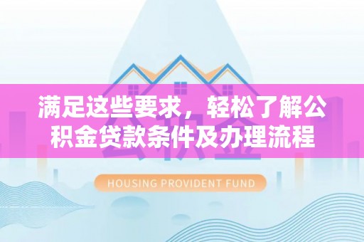 宣恩满足这些要求，轻松了解公积金贷款条件及办理流程