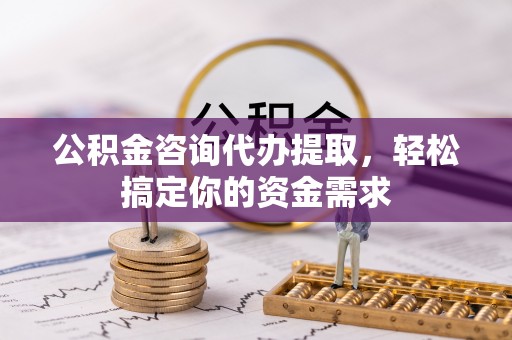 宣恩公积金咨询代办提取，轻松搞定你的资金需求