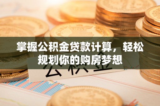 宣恩掌握公积金贷款计算，轻松规划你的购房梦想
