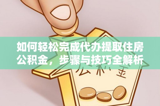 宣恩如何轻松完成代办提取住房公积金，步骤与技巧全解析