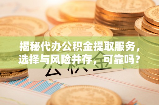 宣恩揭秘代办公积金提取服务，选择与风险并存，可靠吗？