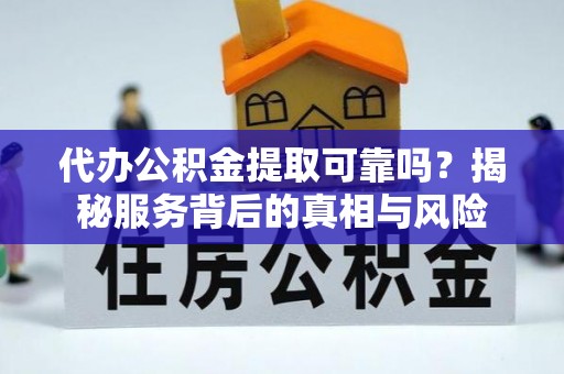 宣恩代办公积金提取可靠吗？揭秘服务背后的真相与风险