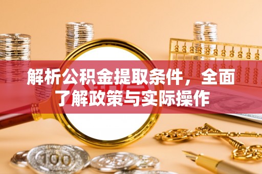 宣恩解析公积金提取条件，全面了解政策与实际操作