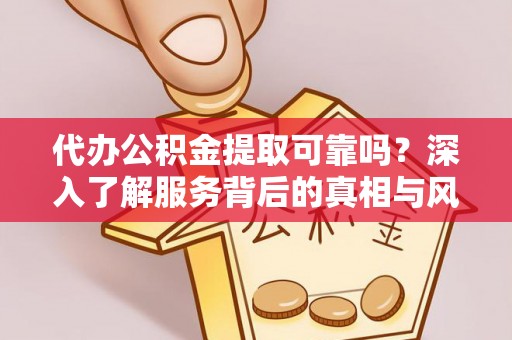 宣恩代办公积金提取可靠吗？深入了解服务背后的真相与风险