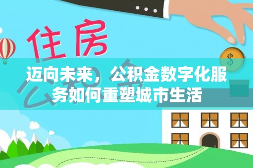 宣恩迈向未来，公积金数字化服务如何重塑城市生活
