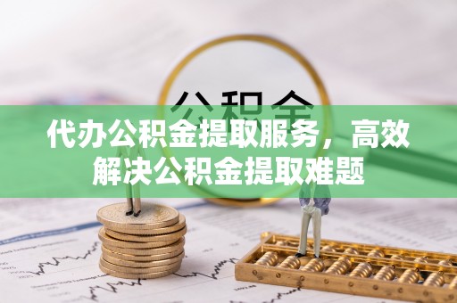 宣恩代办公积金提取服务，高效解决公积金提取难题