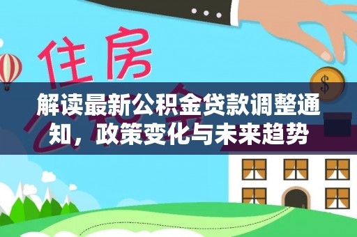 宣恩解读最新公积金贷款调整通知，政策变化与未来趋势