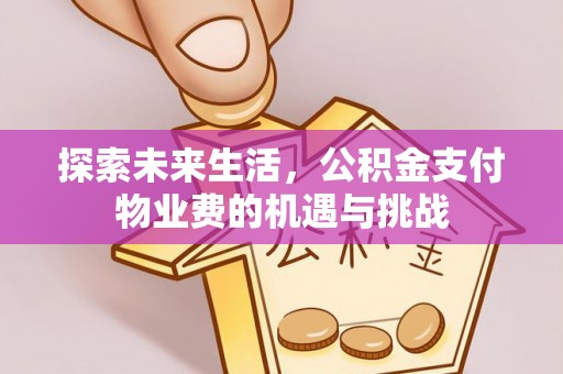 宣恩探索未来生活，公积金支付物业费的机遇与挑战