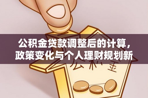 宣恩公积金贷款调整后的计算，政策变化与个人理财规划新方向