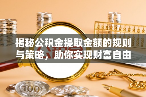 宣恩揭秘公积金提取金额的规则与策略，助你实现财富自由