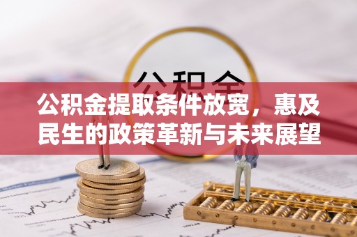 宣恩公积金提取条件放宽，惠及民生的政策革新与未来展望