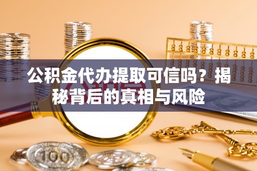 宣恩公积金代办提取可信吗？揭秘背后的真相与风险