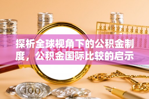 宣恩探析全球视角下的公积金制度，公积金国际比较的启示与借鉴