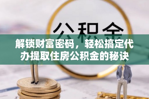 宣恩解锁财富密码，轻松搞定代办提取住房公积金的秘诀