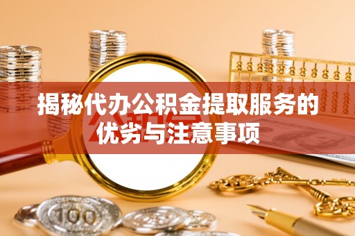 宣恩揭秘代办公积金提取服务的优劣与注意事项
