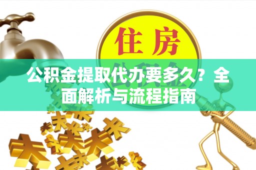 宣恩公积金提取代办要多久？全面解析与流程指南