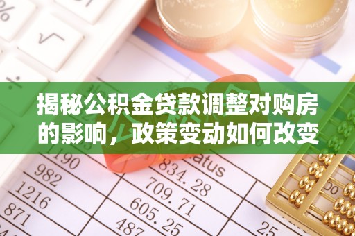 宣恩揭秘公积金贷款调整对购房的影响，政策变动如何改变你的买房计划