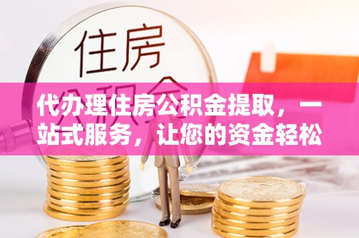 宣恩代办理住房公积金提取，一站式服务，让您的资金轻松到账