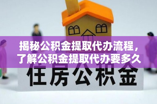 宣恩揭秘公积金提取代办流程，了解公积金提取代办要多久的关键因素