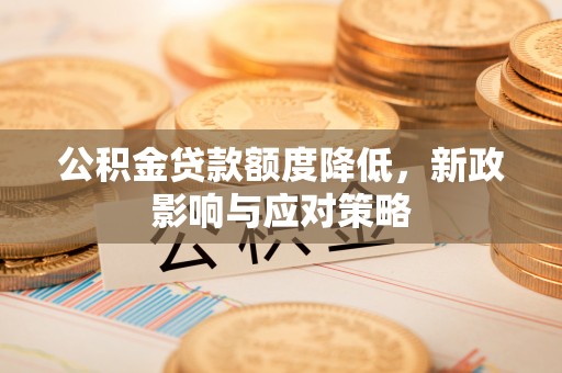 宣恩公积金贷款额度降低，新政影响与应对策略