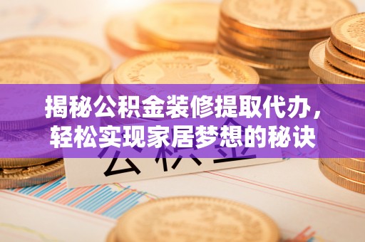 宣恩揭秘公积金装修提取代办，轻松实现家居梦想的秘诀