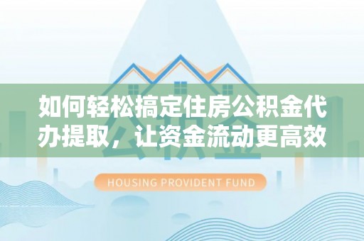 宣恩如何轻松搞定住房公积金代办提取，让资金流动更高效