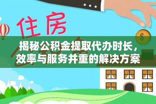 宣恩揭秘公积金提取代办时长，效率与服务并重的解决方案