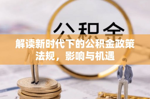 宣恩解读新时代下的公积金政策法规，影响与机遇
