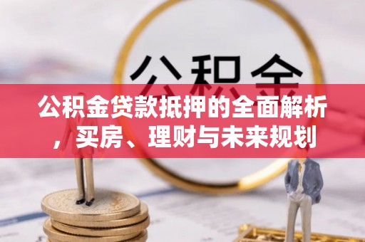 宣恩公积金贷款抵押的全面解析，买房、理财与未来规划
