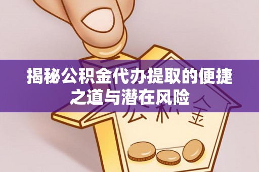 宣恩揭秘公积金代办提取的便捷之道与潜在风险