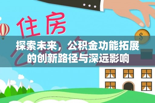 宣恩探索未来，公积金功能拓展的创新路径与深远影响