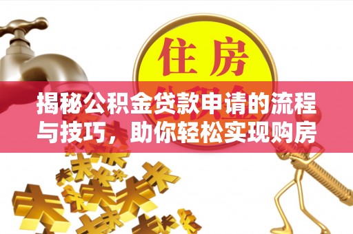 宣恩揭秘公积金贷款申请的流程与技巧，助你轻松实现购房梦