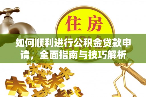 宣恩如何顺利进行公积金贷款申请，全面指南与技巧解析