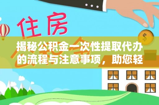宣恩揭秘公积金一次性提取代办的流程与注意事项，助您轻松搞定财务规划