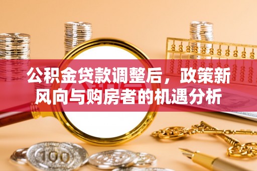 宣恩公积金贷款调整后，政策新风向与购房者的机遇分析