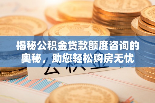 宣恩揭秘公积金贷款额度咨询的奥秘，助您轻松购房无忧