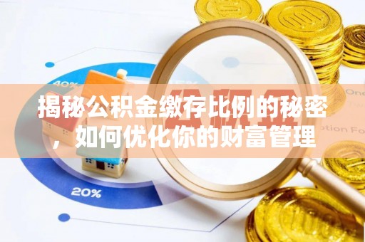 宣恩揭秘公积金缴存比例的秘密，如何优化你的财富管理
