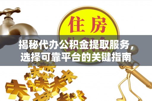 宣恩揭秘代办公积金提取服务，选择可靠平台的关键指南