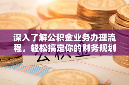 宣恩深入了解公积金业务办理流程，轻松搞定你的财务规划