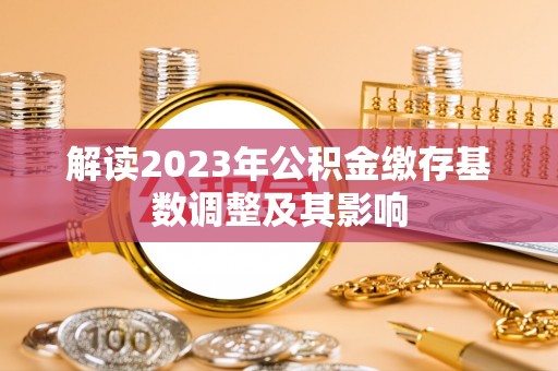 宣恩解读2023年公积金缴存基数调整及其影响