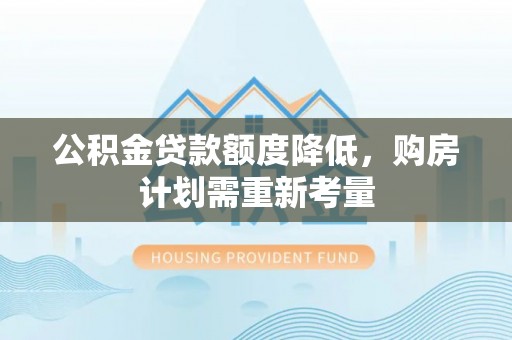 宣恩公积金贷款额度降低，购房计划需重新考量