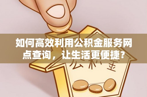宣恩如何高效利用公积金服务网点查询，让生活更便捷？