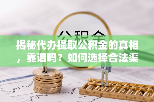 宣恩揭秘代办提取公积金的真相，靠谱吗？如何选择合法渠道