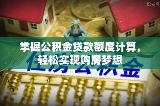 宣恩掌握公积金贷款额度计算，轻松实现购房梦想