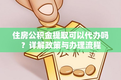 宣恩住房公积金提取可以代办吗？详解政策与办理流程