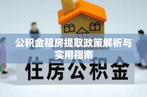 宣恩公积金租房提取政策解析与实用指南