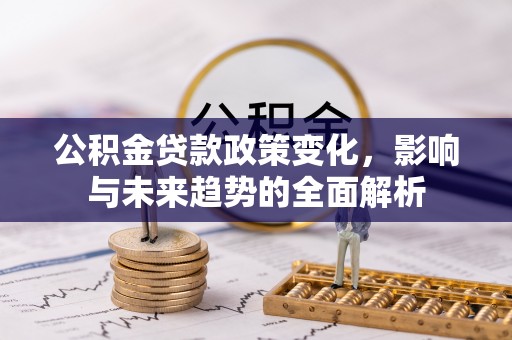 宣恩公积金贷款政策变化，影响与未来趋势的全面解析