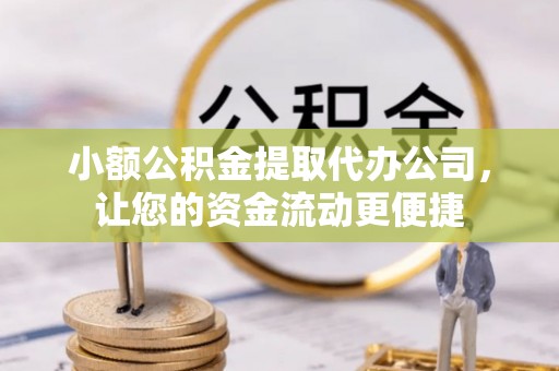 宣恩小额公积金提取代办公司，让您的资金流动更便捷