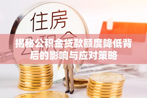 宣恩揭秘公积金贷款额度降低背后的影响与应对策略