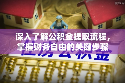 宣恩深入了解公积金提取流程，掌握财务自由的关键步骤